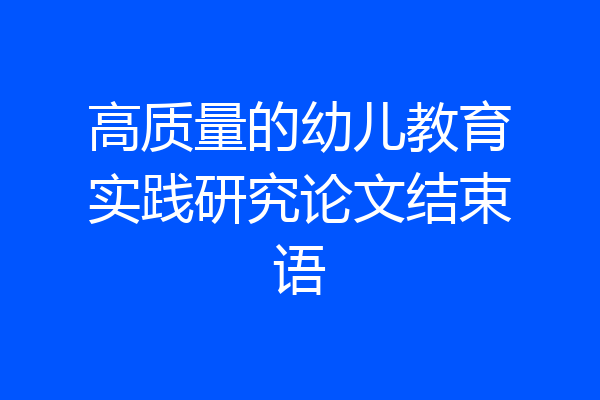 高质量的幼儿教育实践研究论文结束语