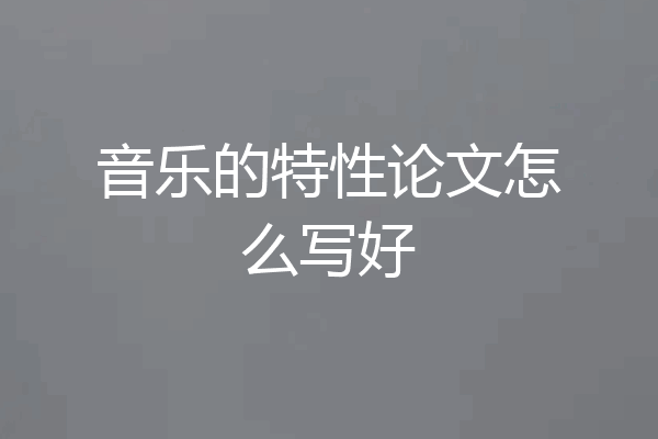 音乐的特性论文怎么写好