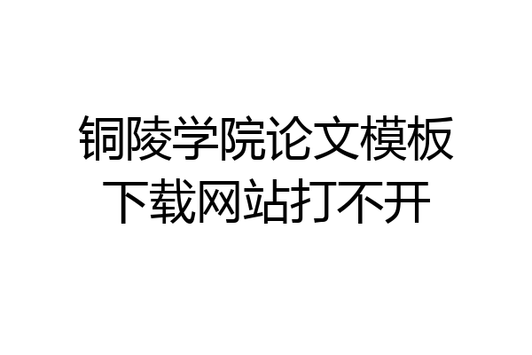 铜陵学院论文模板下载网站打不开