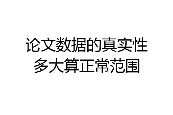 论文数据的真实性多大算正常范围