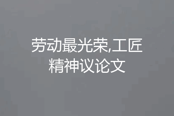 劳动最光荣,工匠精神议论文