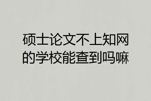 硕士论文不上知网的学校能查到吗嘛