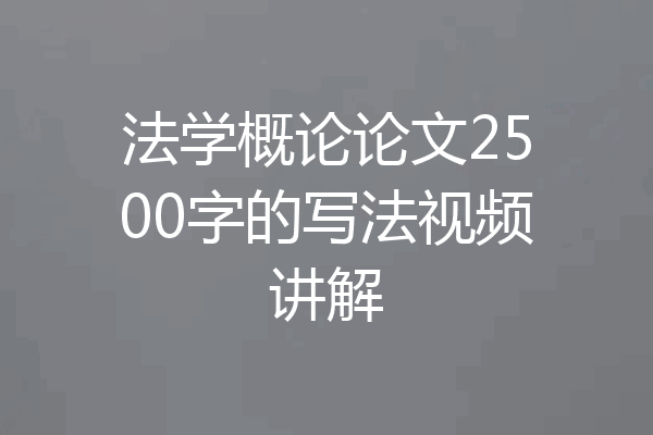 法学概论论文2500字的写法视频讲解