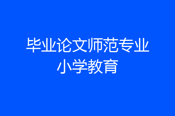 毕业论文师范专业小学教育