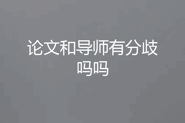 论文和导师有分歧吗吗