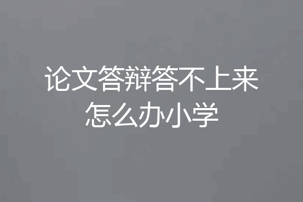 论文答辩答不上来怎么办小学