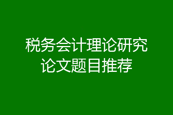 税务会计理论研究论文题目推荐