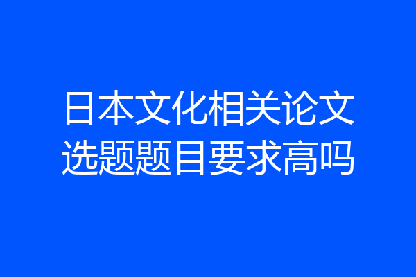 日本文化相关论文选题题目要求高吗