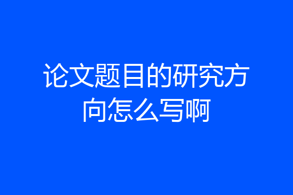 论文题目的研究方向怎么写啊