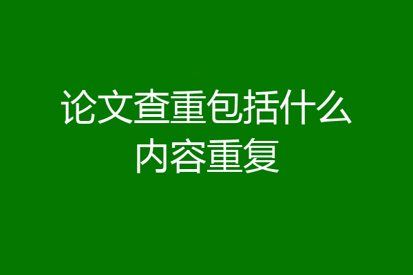 论文查重包括什么内容重复