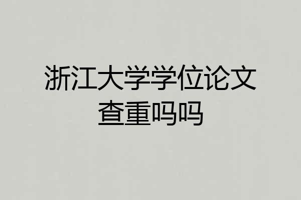 浙江大学学位论文查重吗吗