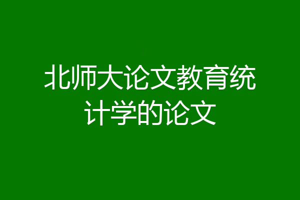 北师大论文教育统计学的论文