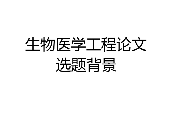 生物医学工程论文选题背景