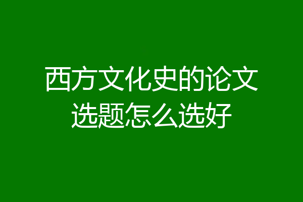 西方文化史的论文选题怎么选好