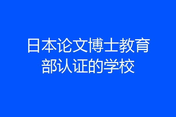 日本论文博士教育部认证的学校