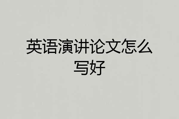 英语演讲论文怎么写好