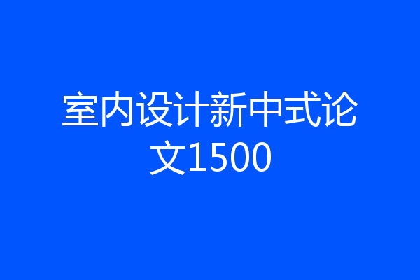 室内设计新中式论文1500