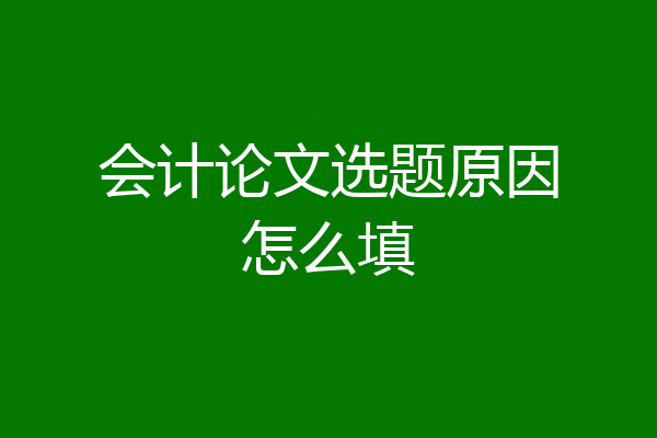 会计论文选题原因怎么填