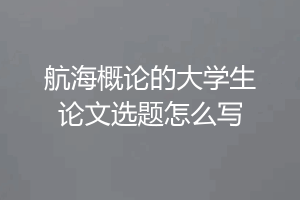 航海概论的大学生论文选题怎么写