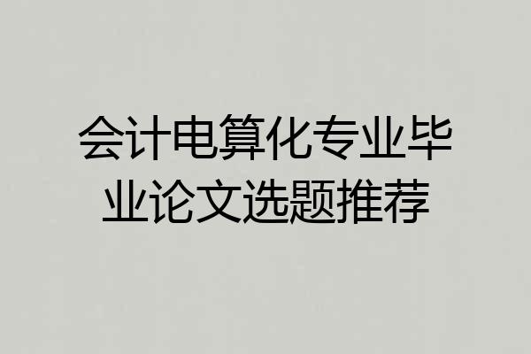 会计电算化专业毕业论文选题推荐
