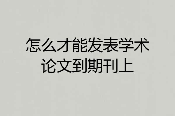 怎么才能发表学术论文到期刊上