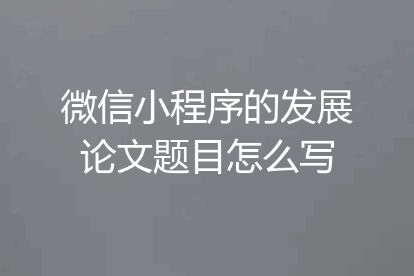 微信小程序的发展论文题目怎么写