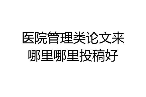 医院管理类论文来哪里哪里投稿好