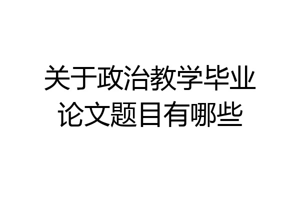 关于政治教学毕业论文题目有哪些