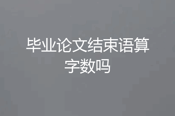 毕业论文结束语算字数吗