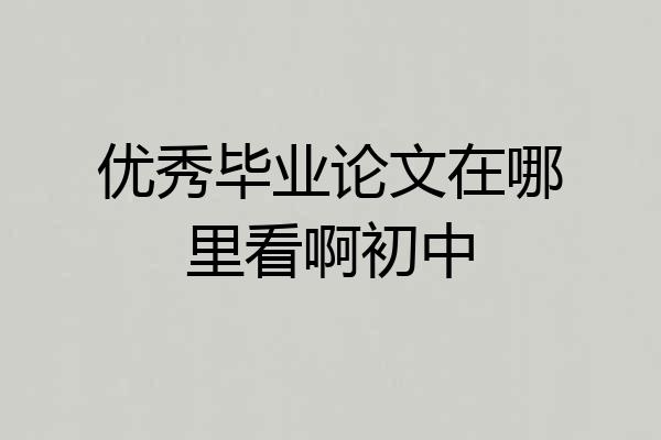 优秀毕业论文在哪里看啊初中