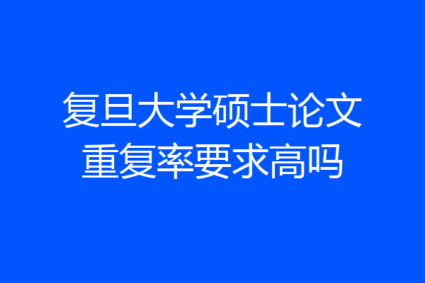 复旦大学硕士论文重复率要求高吗