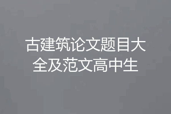 古建筑论文题目大全及范文高中生