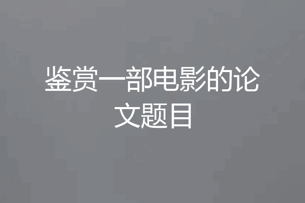 鉴赏一部电影的论文题目