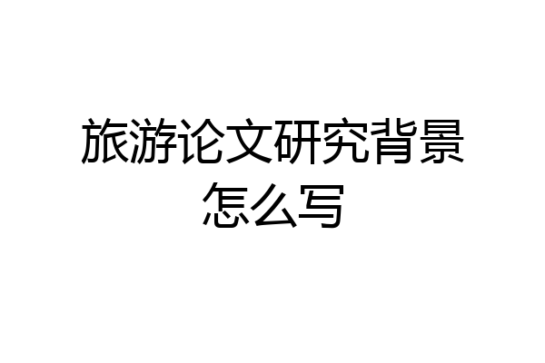 旅游论文研究背景怎么写
