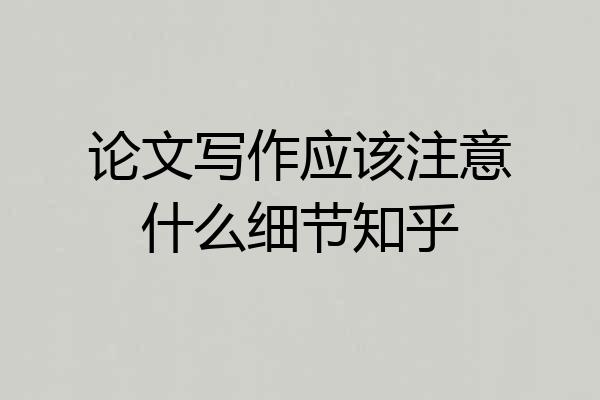 论文写作应该注意什么细节知乎