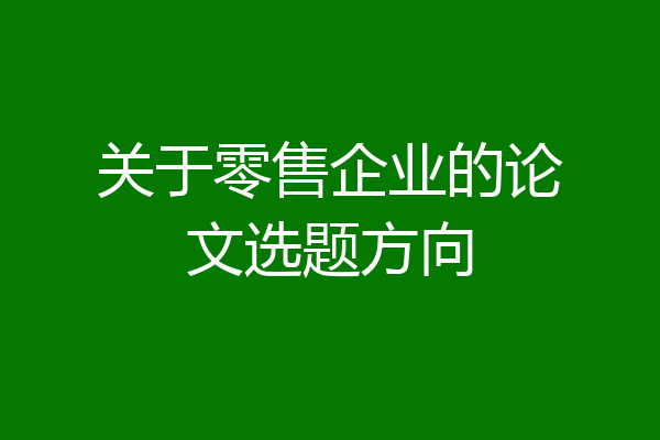 关于零售企业的论文选题方向