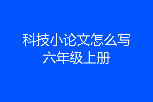 科技小论文怎么写六年级上册