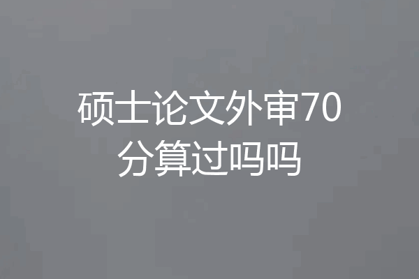 硕士论文外审70分算过吗吗