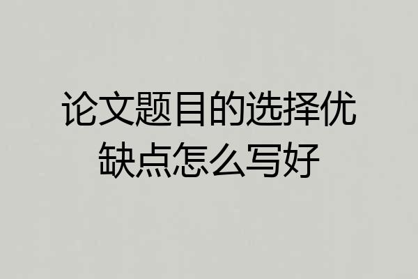论文题目的选择优缺点怎么写好