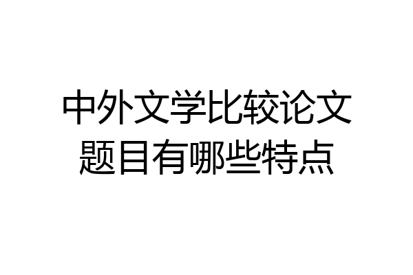 中外文学比较论文题目有哪些特点