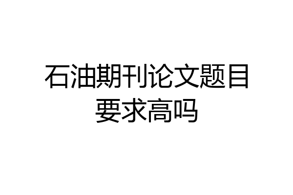 石油期刊论文题目要求高吗