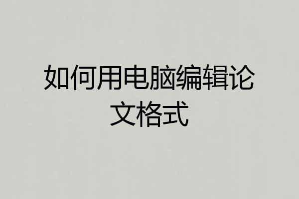 如何用电脑编辑论文格式