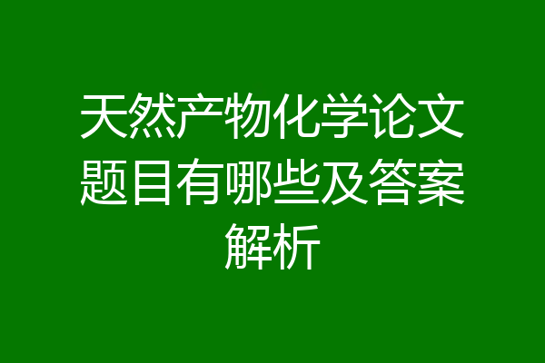 天然产物化学论文题目有哪些及答案解析