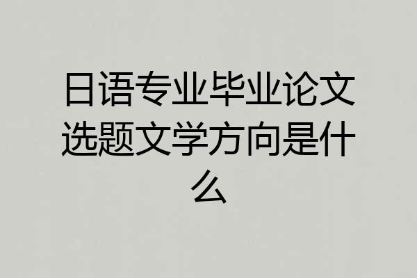 日语专业毕业论文选题文学方向是什么
