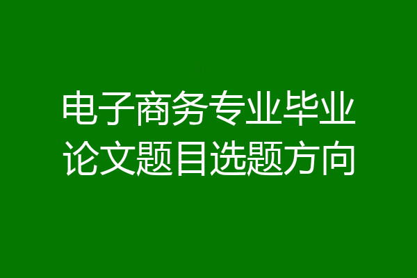 电子商务专业毕业论文题目选题方向