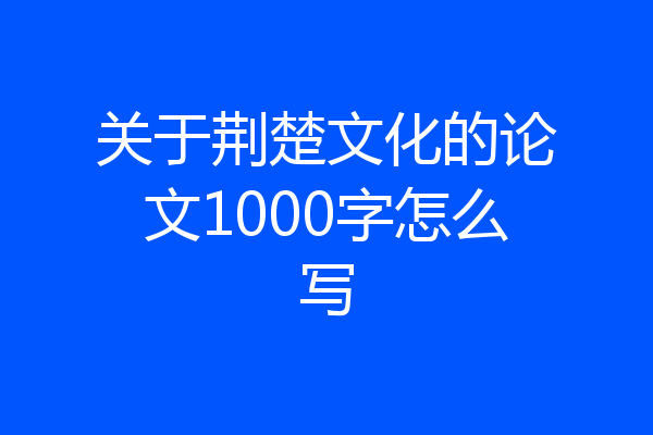 关于荆楚文化的论文1000字怎么写