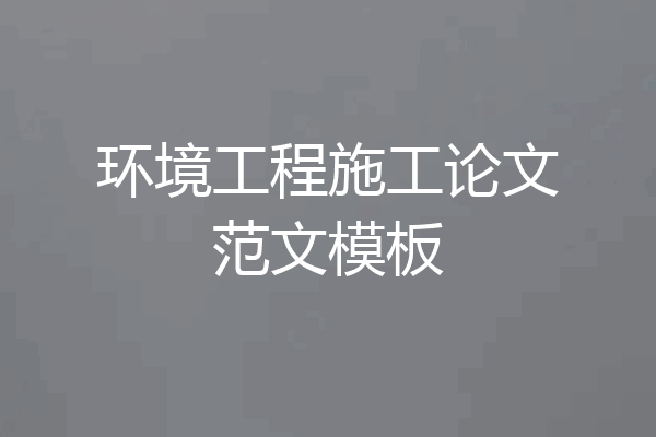 环境工程施工论文范文模板