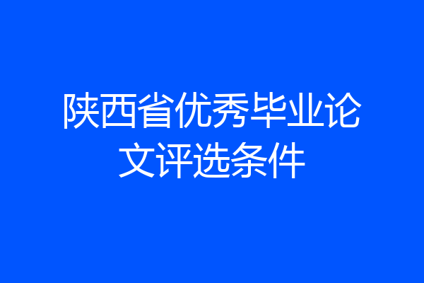 陕西省优秀毕业论文评选条件