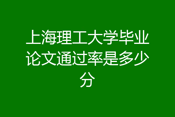 上海理工大学毕业论文通过率是多少分