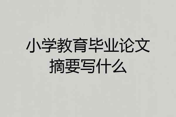 小学教育毕业论文摘要写什么